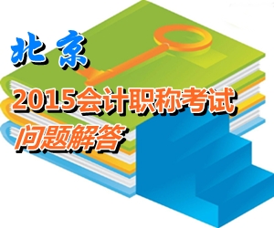 北京2015年初、中、高級會計師考試報名有關(guān)問題解答