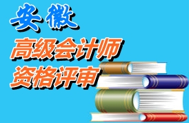 安徽2014年高級(jí)會(huì)計(jì)師資格評(píng)審材料報(bào)送時(shí)間2015年元月26日-2月6日