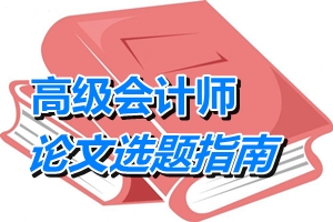 高級(jí)會(huì)計(jì)師論文選題指南——管理會(huì)計(jì)