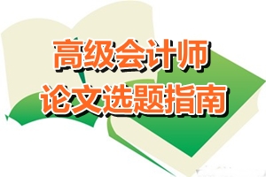 高級(jí)會(huì)計(jì)師論文選題指南——會(huì)計(jì)方向