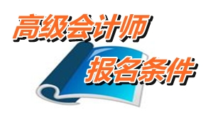 河南省高級(jí)會(huì)計(jì)師報(bào)名條件