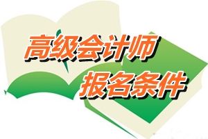 云南省高級(jí)會(huì)計(jì)師考試報(bào)名條件