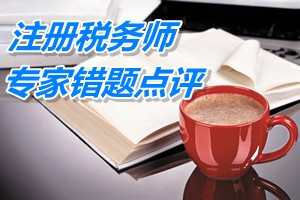 注冊(cè)稅務(wù)師考試《稅法一》專家錯(cuò)題點(diǎn)評(píng)：三稅綜合計(jì)算