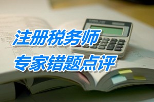 注冊稅務(wù)師考試《稅務(wù)代理實(shí)務(wù)》專家錯(cuò)題點(diǎn)評：特殊性稅務(wù)處理