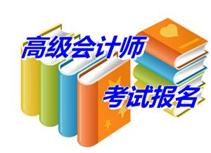 福建三明市2015年高級(jí)會(huì)計(jì)師考試報(bào)名時(shí)間4月1-4月25日