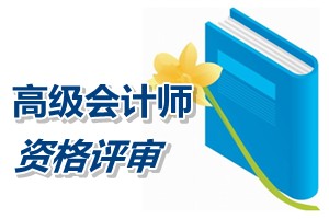 寧夏2015年高級(jí)會(huì)計(jì)師資格評(píng)審申報(bào)材料有關(guān)要求