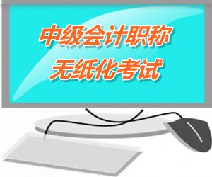 中級會計(jì)職稱無紙化考試將成趨勢 2015六?。ㄊ?區(qū)）試點(diǎn)實(shí)行