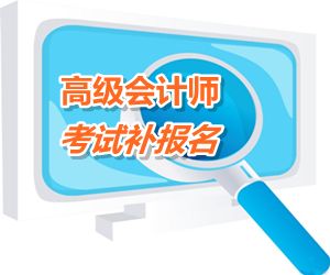 烏蘭察布2015高級會計師考試補報名時間6月12－17日