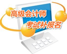 邵武2015高級(jí)會(huì)計(jì)師考試補(bǔ)報(bào)名6月12-15日