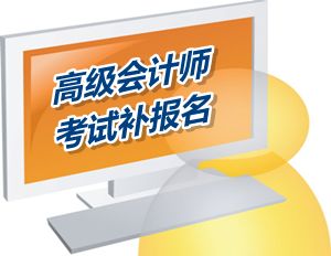 攀枝花高級會計師考試補報名時間為6月12-16日