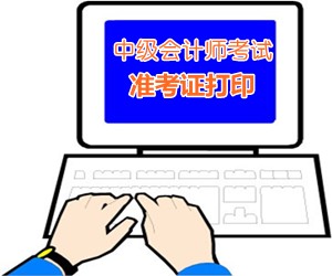 2015全國中級會計師考試準考證打印入口