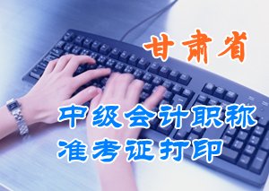 甘肅2015中級會計職稱考試準考證打印時間匯總