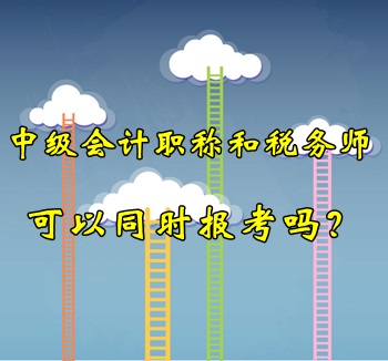 中級會計職稱和稅務(wù)師可以同時報考嗎？