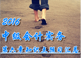 2016中級會(huì)計(jì)職稱《中級會(huì)計(jì)實(shí)務(wù)》第六章知識點(diǎn)預(yù)習(xí)匯總