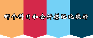 2016年注會報考早知道：哪個科目和會計搭配比較好