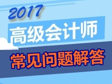 2017年高級(jí)會(huì)計(jì)師考生常見(jiàn)問(wèn)題解答 你想問(wèn)的這都有