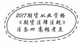 2017期貨從業(yè)考試《期貨法律法規(guī)》法條四高頻考點匯總