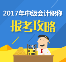 2017年中級(jí)會(huì)計(jì)職稱考試報(bào)考攻略