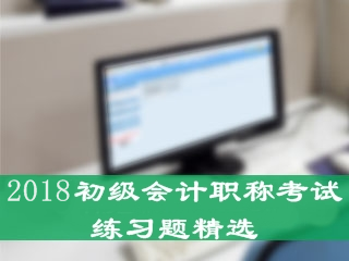 2018年初級(jí)會(huì)計(jì)職稱練習(xí)題精選