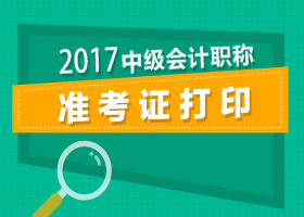 北京2017年中級會計(jì)準(zhǔn)考證打印