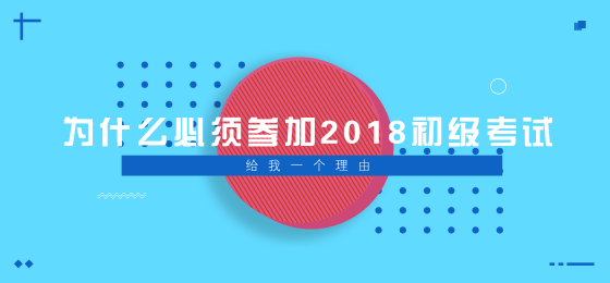 為什么必須參加2018年初級會計職稱考試？