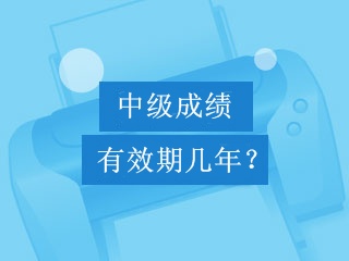 中級會計職稱考試成績可以保留幾年？幾年有效期？