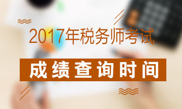 2017年稅務(wù)師考試成績查詢什么時候開始？