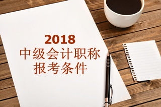 報(bào)考中級會計(jì)師需要什么條件？2018年能報(bào)嗎？