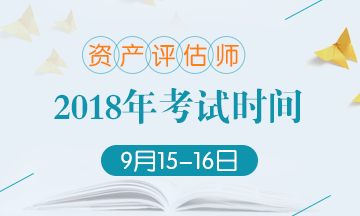 2018年資產(chǎn)評估師考試時間變更：9月15-16日 