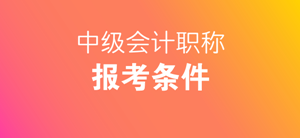 2018中級會計師報名條件怎么才算滿足呢？