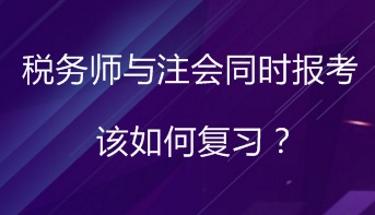 同時報考稅務(wù)師與注會 該如何進行復習備考？