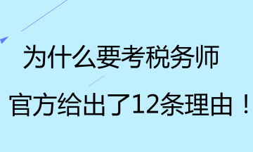 為什么要考稅務(wù)師？官方給出了12條理由！