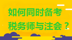 如何同時備考稅務(wù)師與注會？