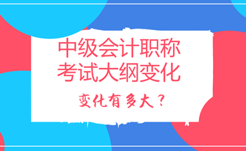 2018年中級會計職稱考試大綱變化多嗎？