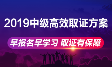 2019年中級(jí)會(huì)計(jì)職稱高效取證方案上線 早報(bào)名早學(xué)習(xí)！