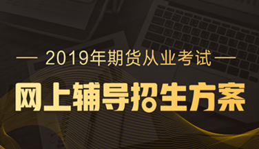 2019年期貨從業(yè)資格高效取證招生方案，現(xiàn)已上線！