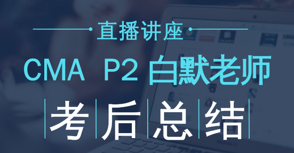 老師免費(fèi)直播：2018年CMA考試P2考后點(diǎn)評(píng)