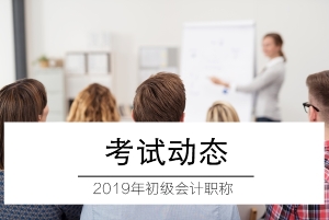 2019年初級會計(jì)職稱考試動態(tài)4