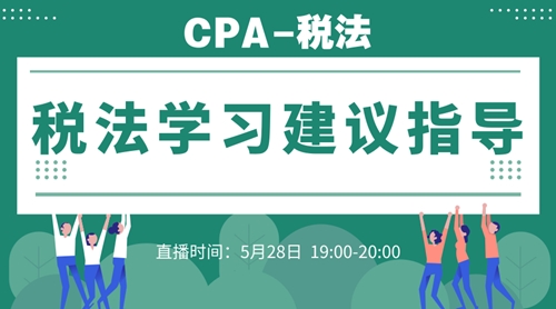 5月28日直播：CPA稅法學(xué)習(xí)建議指導(dǎo)