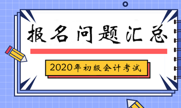 2020年初級會計考試報名相關(guān)問題匯總