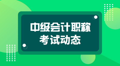 中級會(huì)計(jì)職稱考試動(dòng)態(tài)