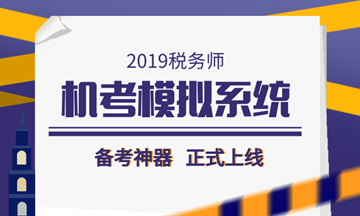 2019稅務(wù)師備考利器——機考模擬系統(tǒng)正式上線！