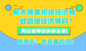 稅務(wù)師現(xiàn)在是初級(jí)經(jīng)濟(jì)師或者助理經(jīng)濟(jì)師嗎？稅務(wù)師難考嗎？