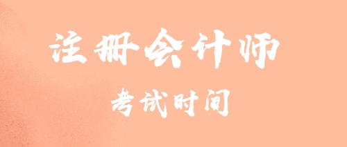 注冊(cè)會(huì)計(jì)師考試時(shí)間