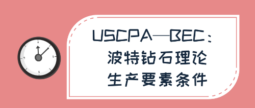 USCPA—BEC：波特鉆石理論—生產(chǎn)要素條件