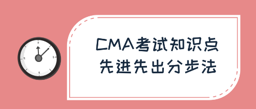 CMA考試知識點(diǎn)：先進(jìn)先出分步法