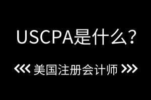 USCPA是什么？2021年USCPA考試時間公布了嗎？？