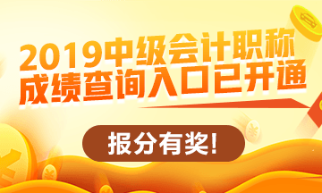 2019中級(jí)會(huì)計(jì)職稱查分入口開(kāi)通啦！立即查分！報(bào)分就有獎(jiǎng)！