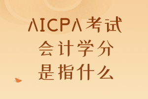 AICPA考試要求的會計學(xué)分是指什么？