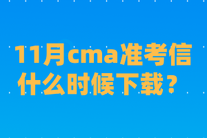 11月cma準(zhǔn)考信什么時(shí)候下載？